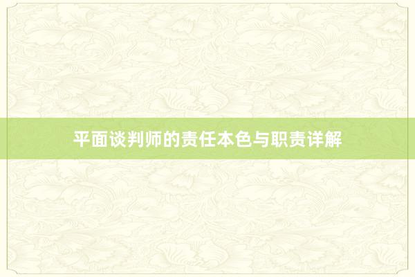 平面谈判师的责任本色与职责详解