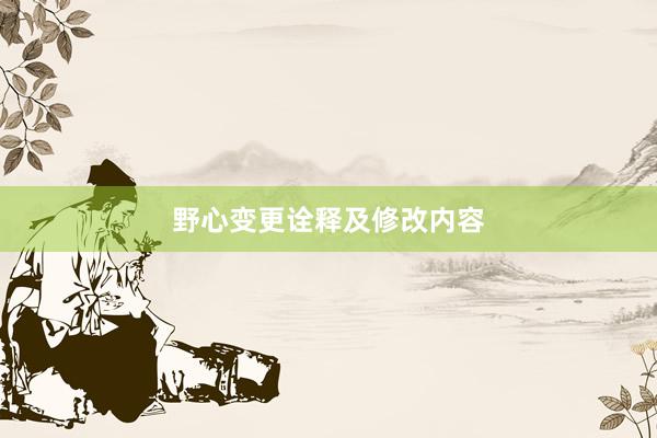 野心变更诠释及修改内容