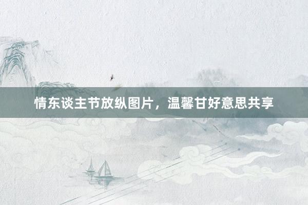 情东谈主节放纵图片，温馨甘好意思共享