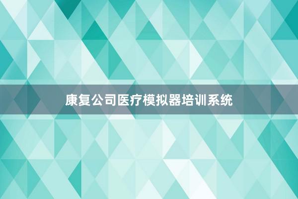 康复公司医疗模拟器培训系统