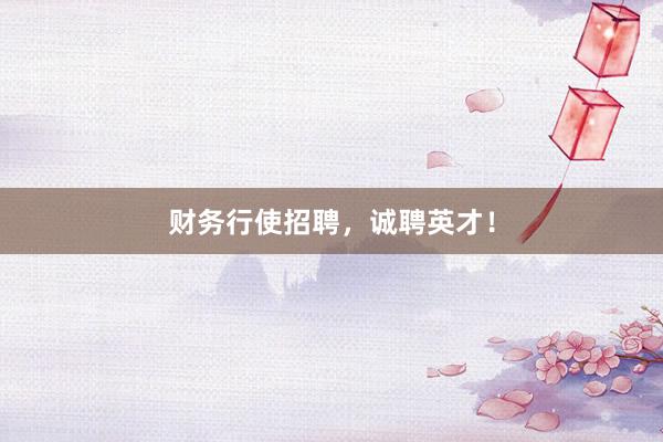 财务行使招聘，诚聘英才！